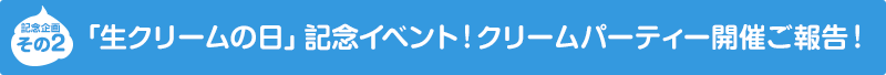 「生クリームの日」記念イベント！クリームパーティー開催ご報告！