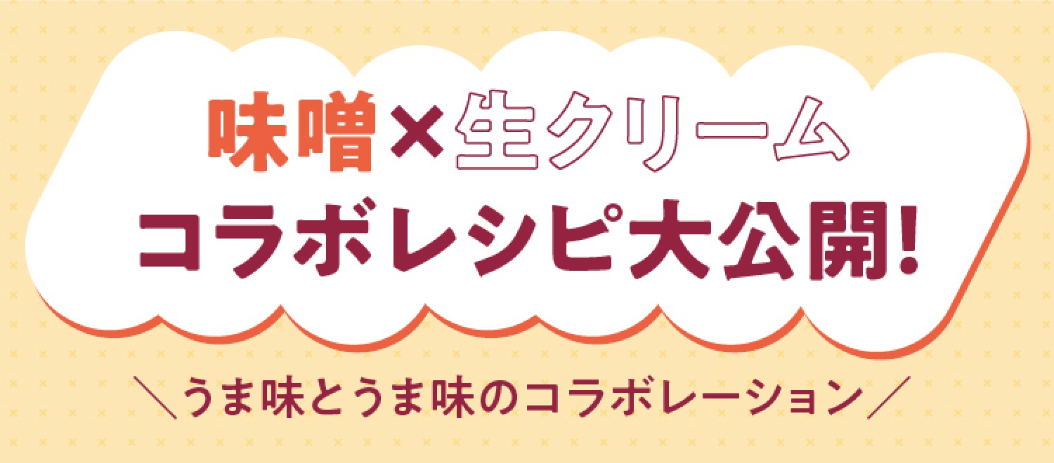 味噌󠄀×生クリームコラボレシピ大公開！ ＼うま味とうま味のコラボレーション／