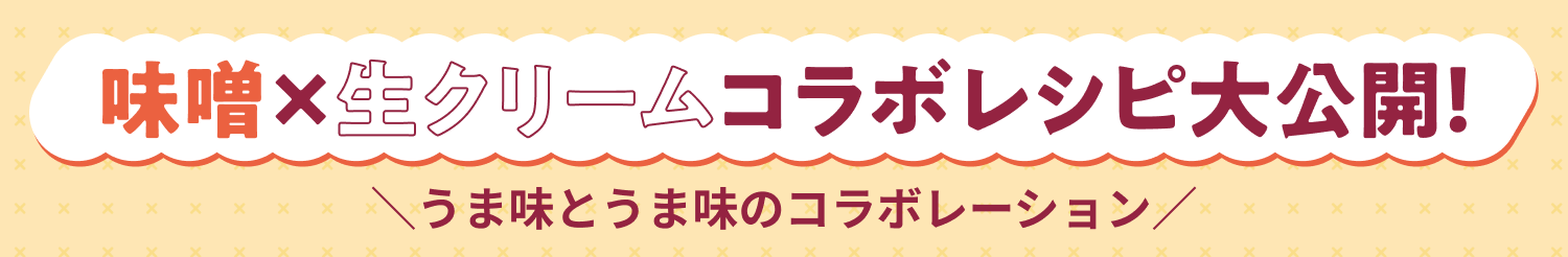 味噌󠄀×生クリームコラボレシピ大公開！ ＼うま味とうま味のコラボレーション／