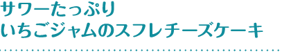 サワーたっぷりいちごジャムのスフレチーズケーキ