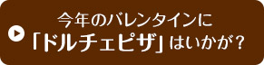 今年のバレンタインに「ドルチェピザ」はいかが？