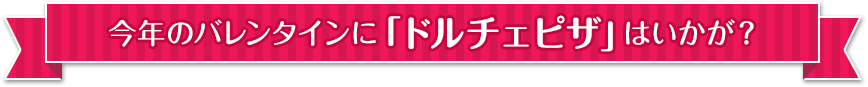 今年のバレンタインには「ドルチェピザ」はいかが？