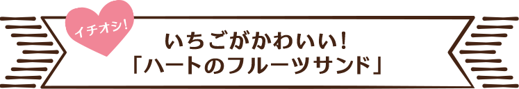 いちごがかわいい！「ハートのフルーツサンド」