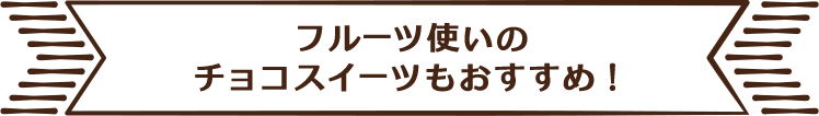 フルーツ使いのチョコスイーツもおすすめ！