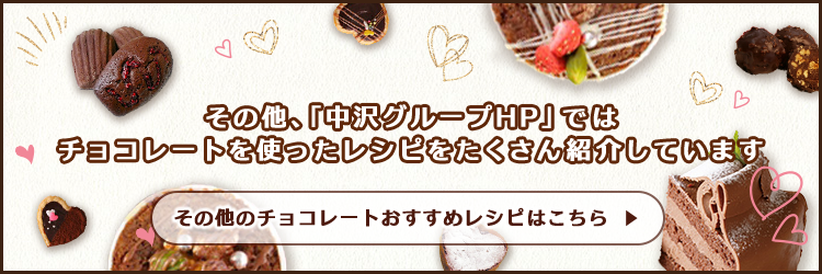 その他、「中沢グループHP」ではチョコレートをつかったレシピをたくさん紹介しています。その他のチョコレートおすすめレシピはこちら